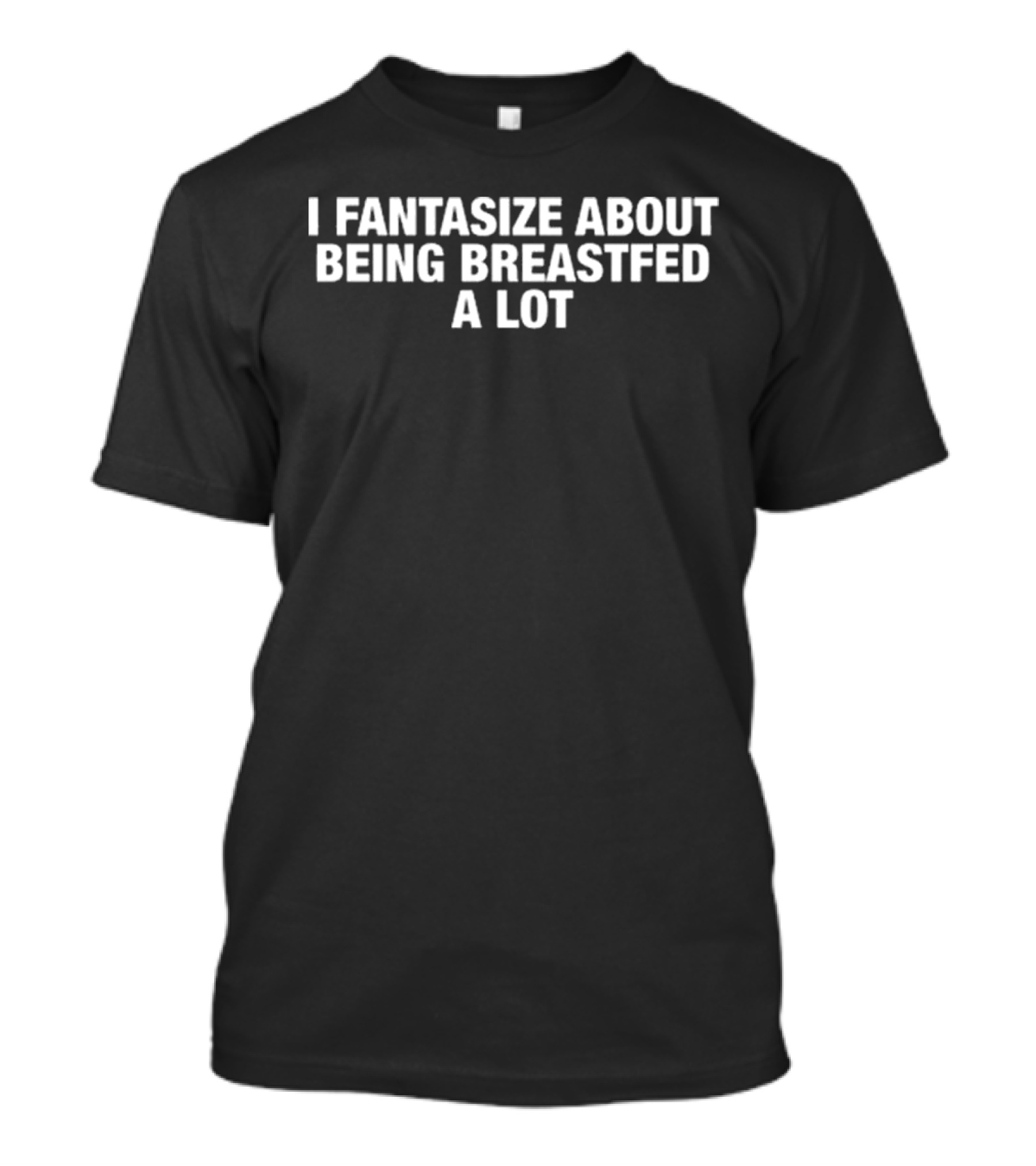 I Fantasize About Being Breastfed A Lot T-Shirt