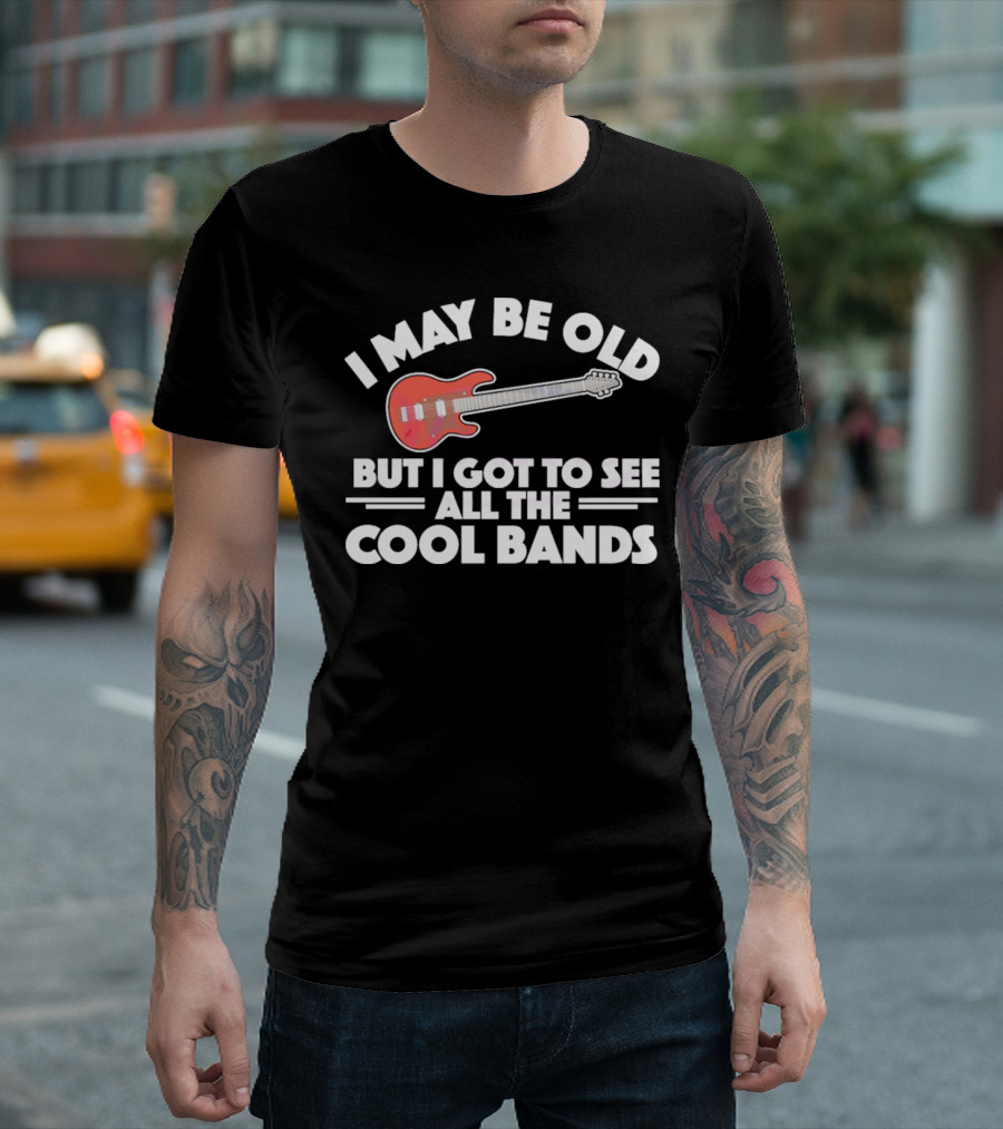 I May Be Old But I Got To See All The Cool Bands T-Shirt