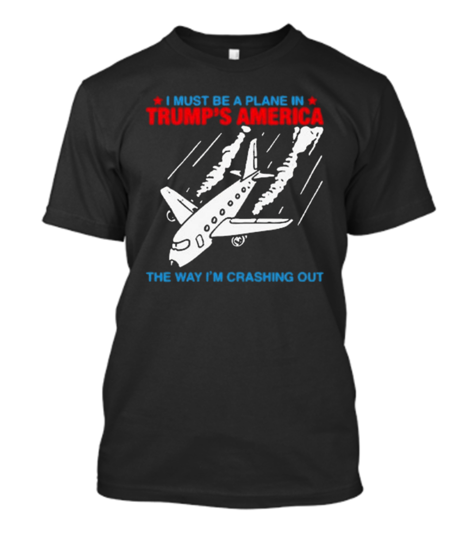 I Must Be A Plane In Trump’s America The Way I’m Crashing Out T-Shirt