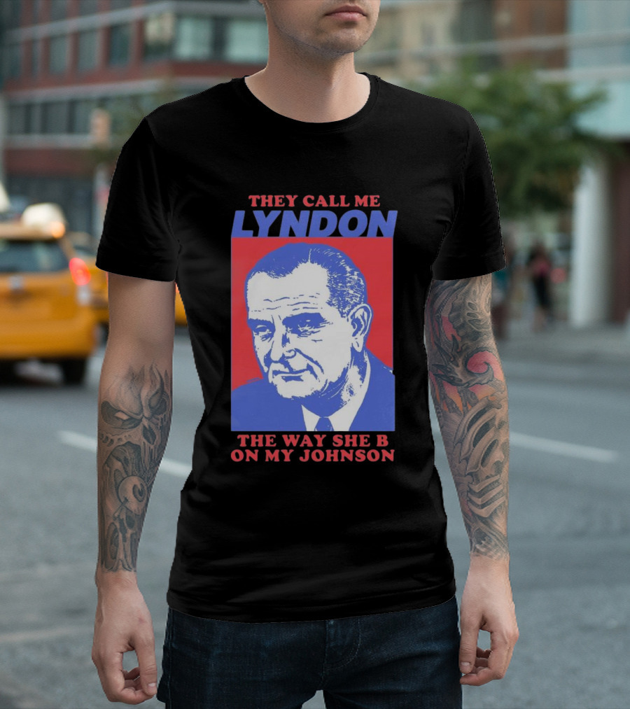I Must Be Lyndon The Way She B On My Johnson T-Shirt