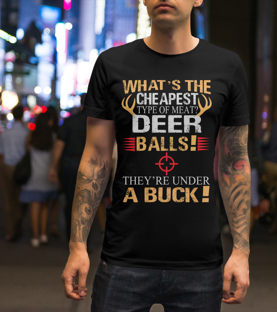 WHAT'S THE CHEAPEST TYPE OF MEAT DEER BALLS THEY'RE UNDER A BUCK T-Shirt