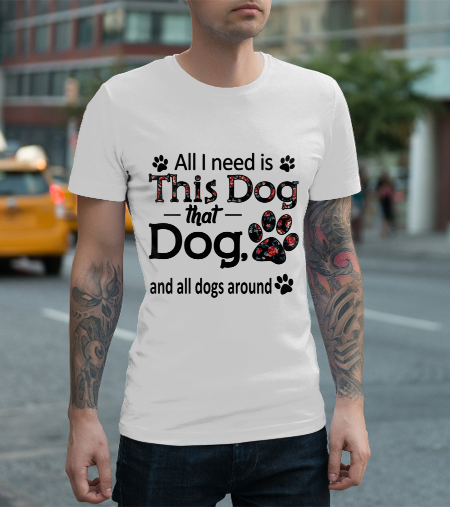 All I Need Is This Dog That Dog and All Dogs Around Paw Prints T-Shirt