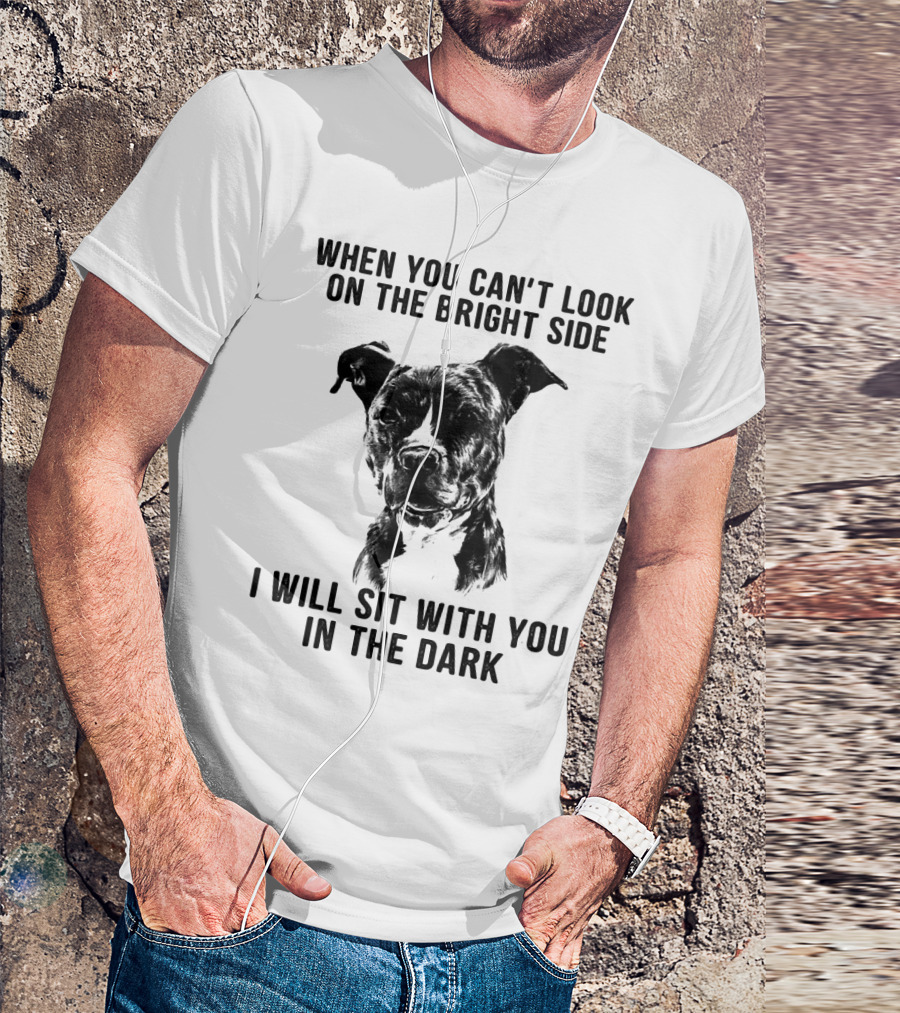 When You Can't Look On The Bright Side I Will Sit With You In The Dark Dog Is Love T-Shirt