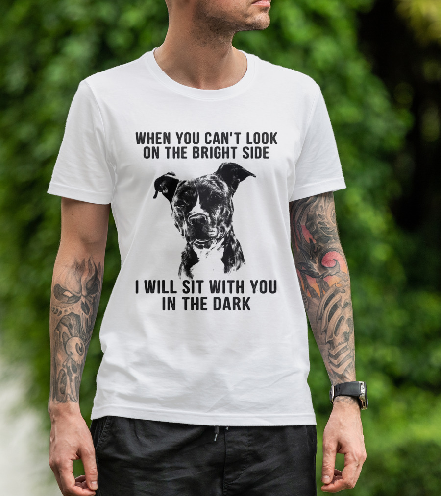 When You Can't Look On The Bright Side I Will Sit With You In The Dark Dog Is Love T-Shirt