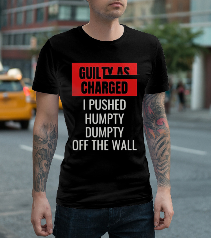 Guilty as Charged I Pushed Humpty Dumpty Off the Wall T-Shirt
