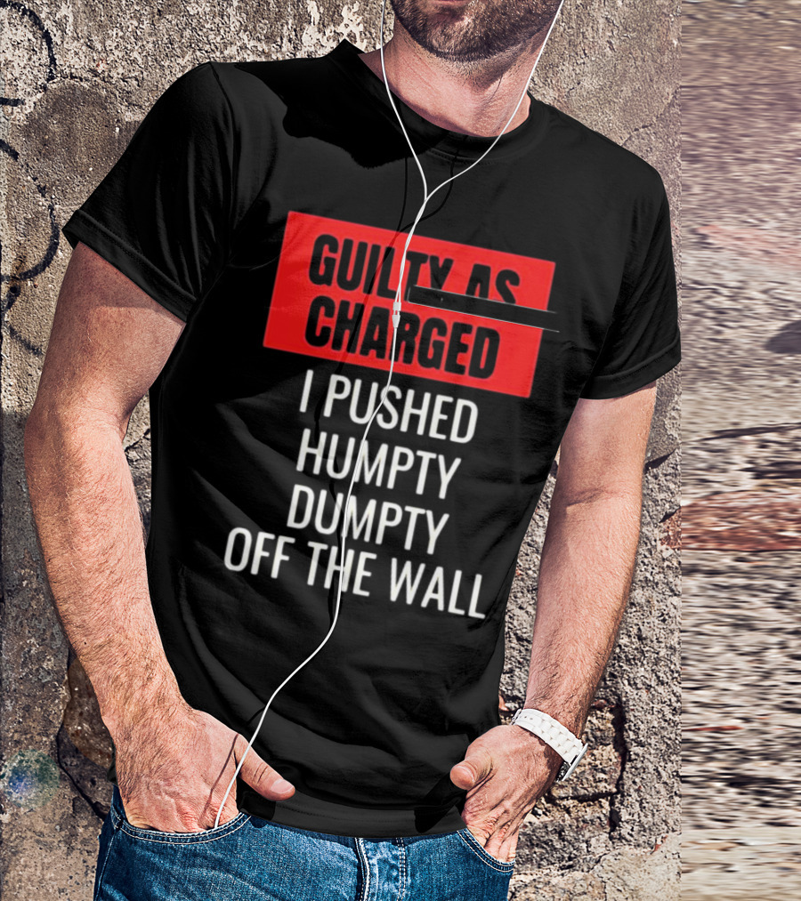 Guilty As Charged I Pushed Humpty Dumpty Off The Wall T-Shirt