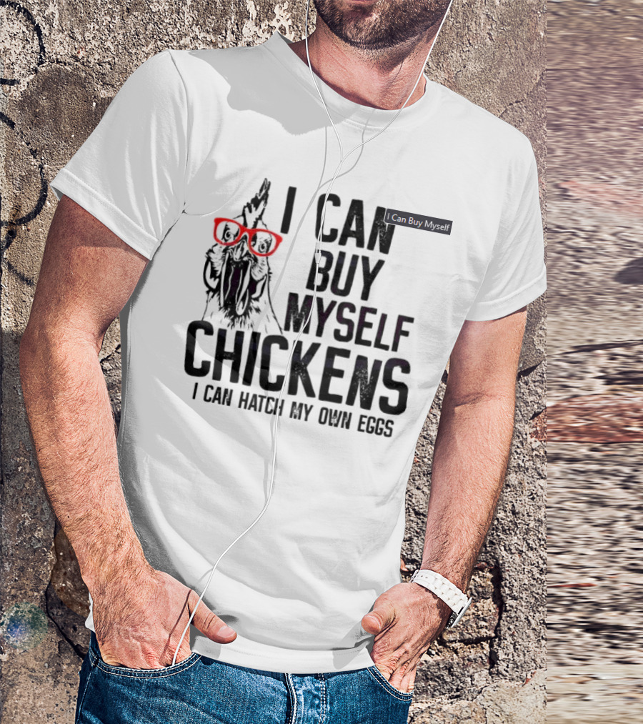 I Can Buy Myself Chickens I Can Hatch My Own Eggs Funny Chicken Glasses T-Shirt