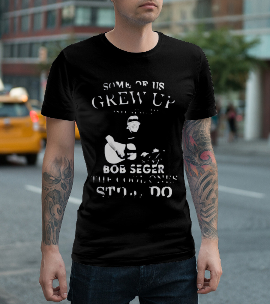 Some Of Us Grew Up Bob Seger The Cool Ones Still Do T-Shirt