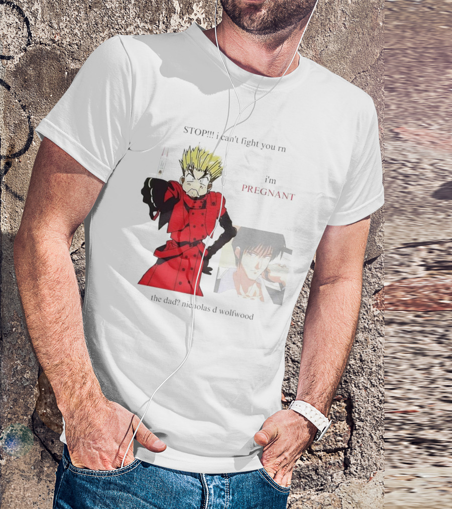 STOP I Can't Fight You Rn I'm Pregnant The Dad? Nicholas D Wolfwood T-Shirt