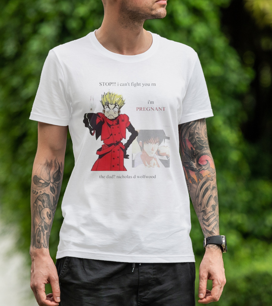 STOP I Can't Fight You Rn I'm Pregnant The Dad? Nicholas D Wolfwood T-Shirt