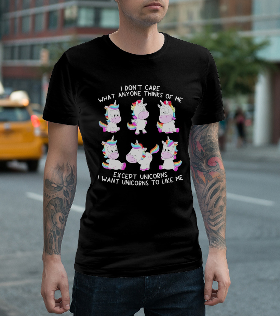 I Don't Care What Anyone Thinks of Me Except Unicorns I Want Unicorns to Like Me T-Shirt