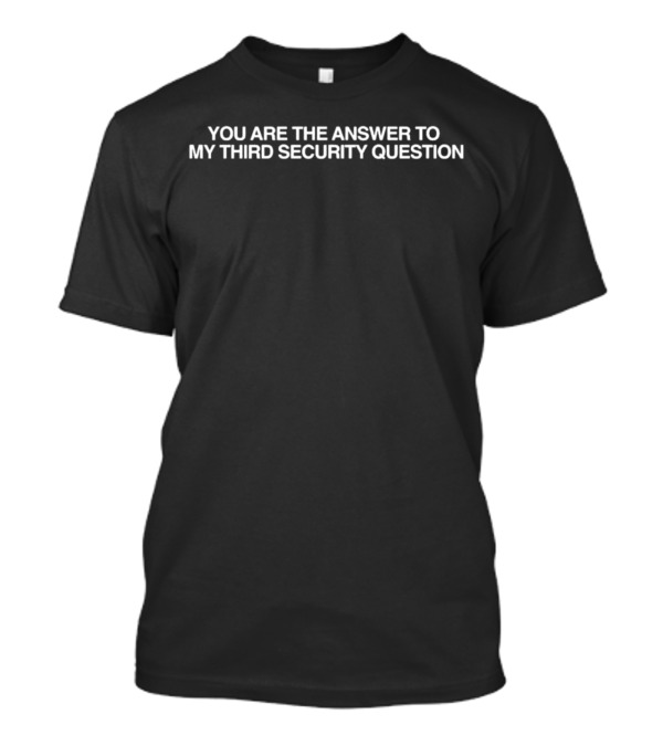 You Are The Answer To My Third Security Question T-Shirt