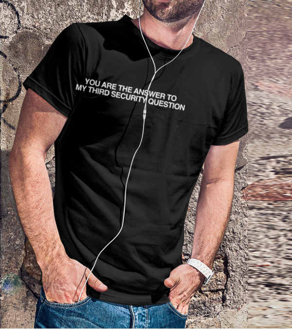 You Are The Answer To My Third Security Question T-Shirt