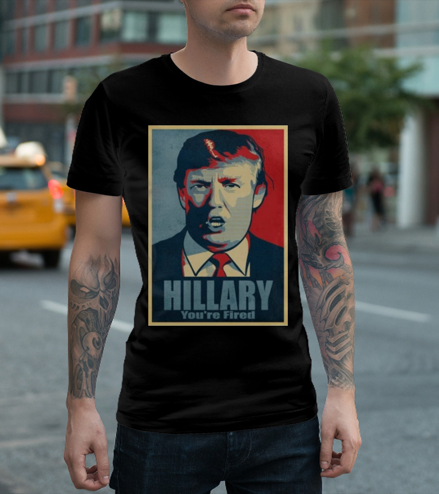 Hillary You're Fired Donald Trump T-Shirt