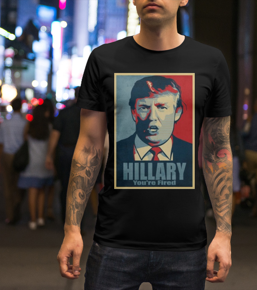 Hillary You're Fired Donald Trump T-Shirt