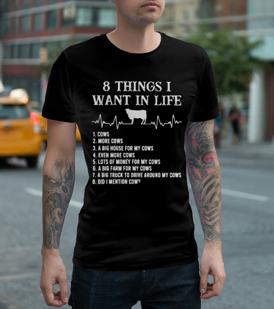 8 Things I Want In Life Cows More Cows Big House For My Cows Even More Cows Lots Of Money For My Cows Big Farm For My Cows Truck To Drive Around My Cows Did I Mention Cow T-Shirt