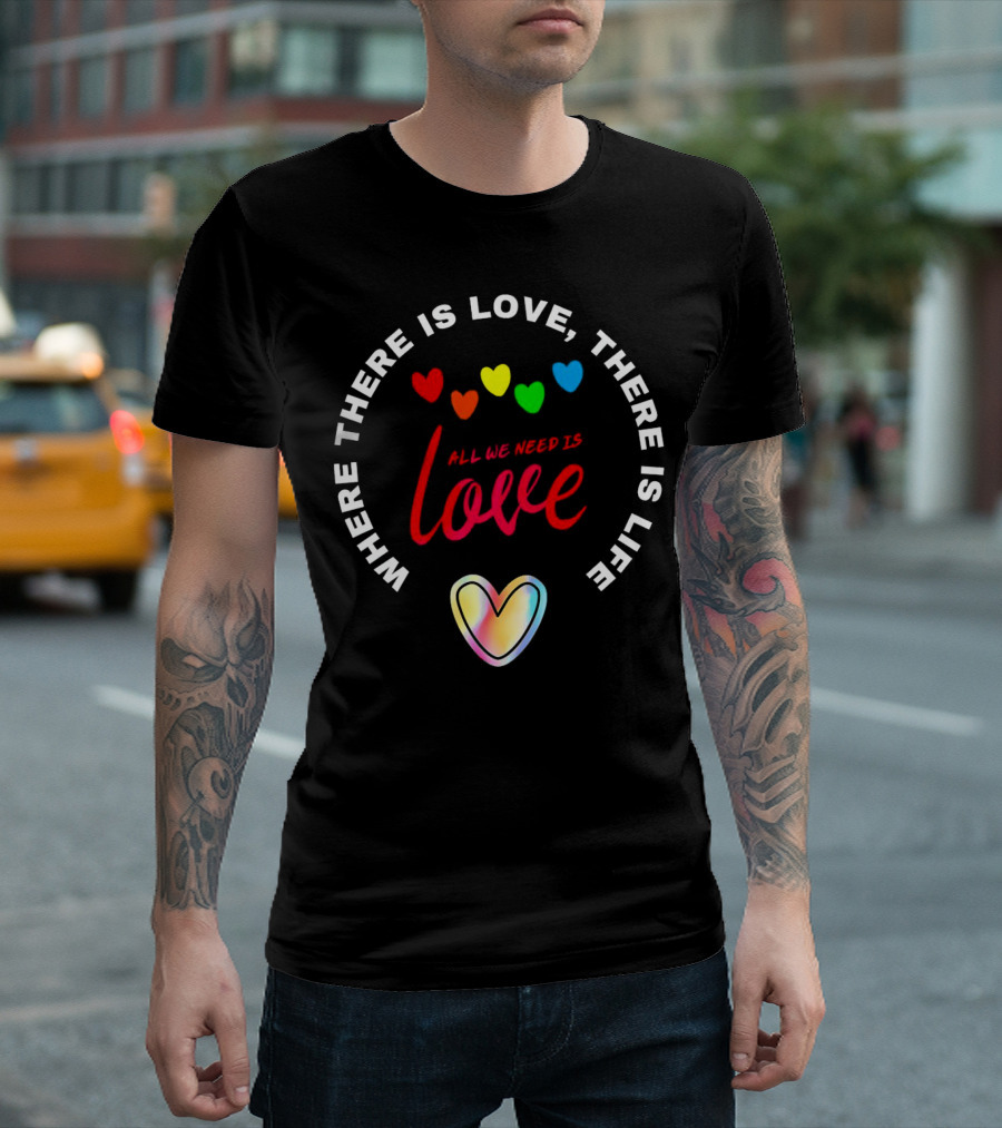 Where There Is Love There Is Life Rainbow Hearts All We Need Is Love T-Shirt