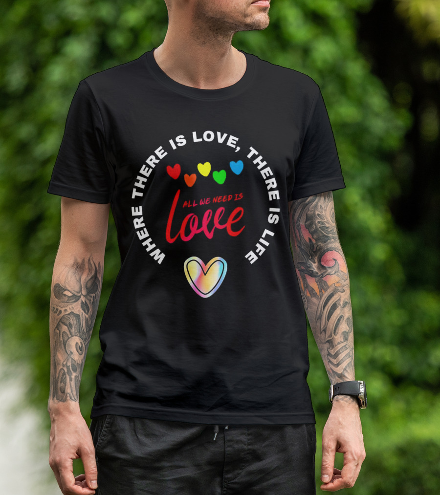 Where There Is Love There Is Life Rainbow Hearts All We Need Is Love T-Shirt