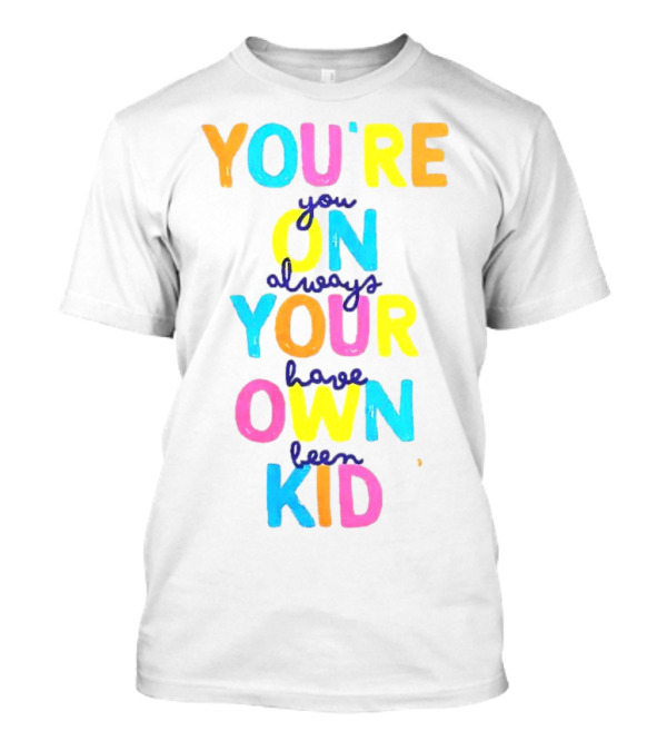 You're On Your Own Kid Always Have Been T-Shirt