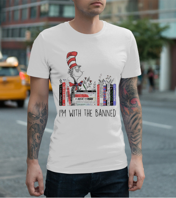 Dr Seuss I'm With The Banned Cat In The Hat Of Mice And Men To Kill A Mockingbird The Color Purple The Handmaid's Tale 1984 T-Shirt