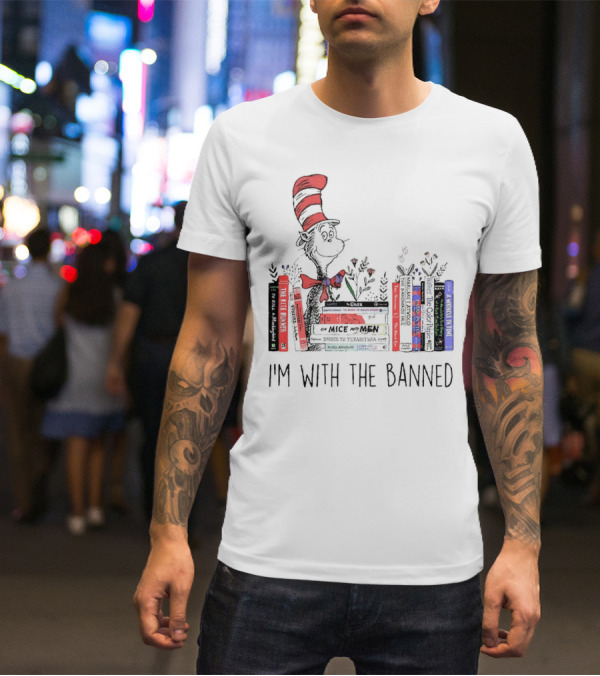 Dr Seuss I'm With The Banned Cat In The Hat Of Mice And Men To Kill A Mockingbird The Color Purple The Handmaid's Tale 1984 T-Shirt