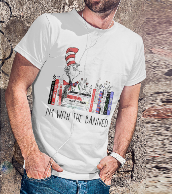 Dr Seuss I'm With The Banned Cat In The Hat Of Mice And Men To Kill A Mockingbird The Color Purple The Handmaid's Tale 1984 T-Shirt