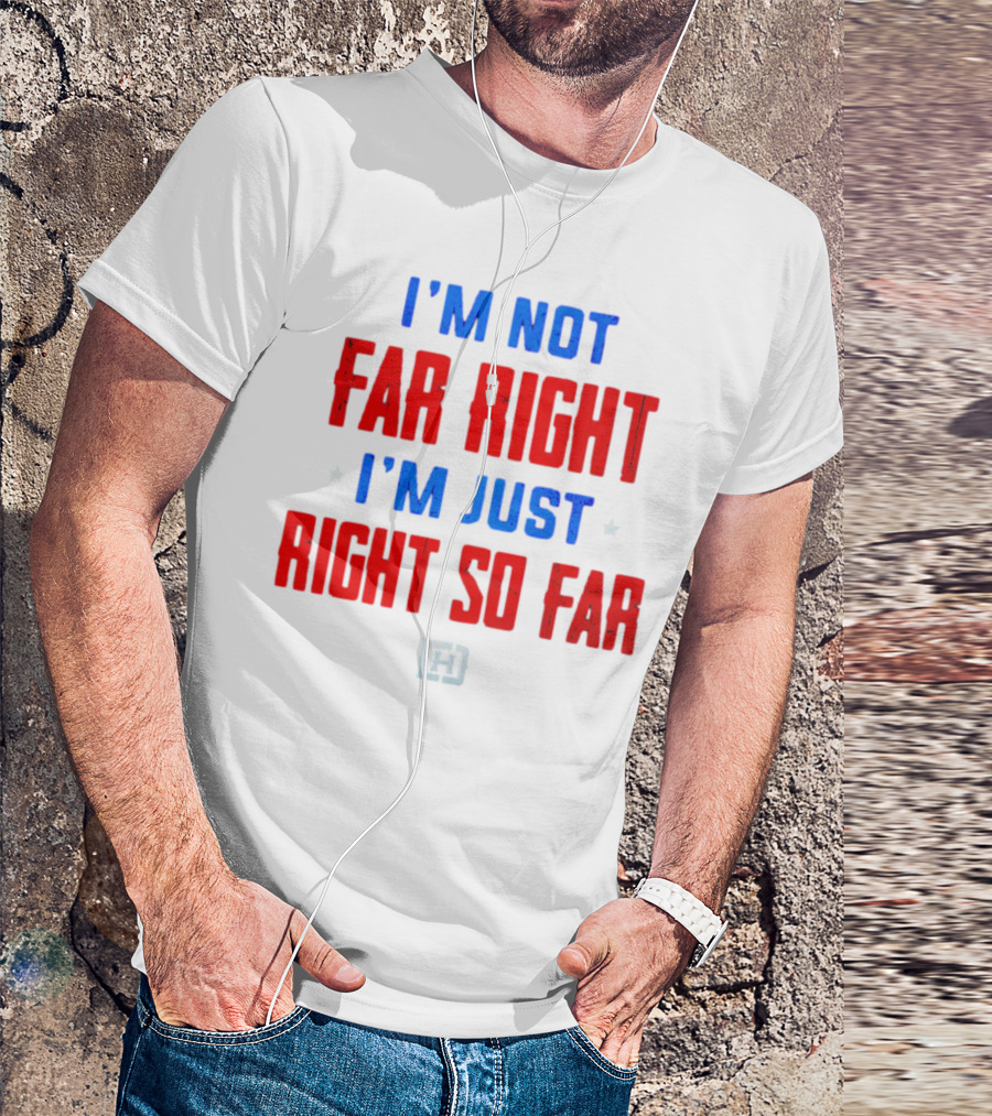 I'm Not Far Right I'm Just Right So Far Patriotic Colors H T-Shirt