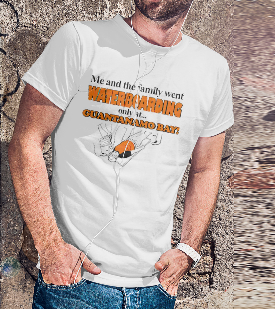 Me And The Family Went Waterboarding Only At Guantanamo Bay T-Shirt