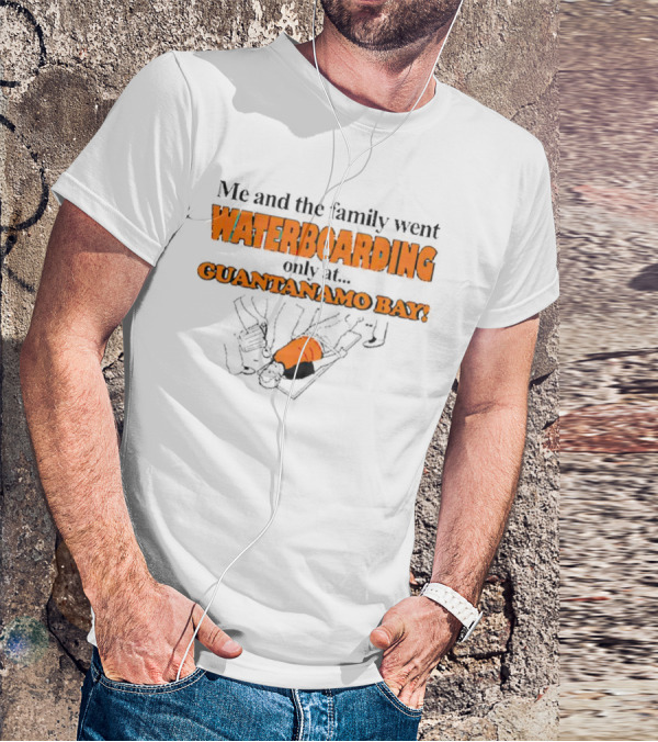 Me And The Family Went Waterboarding Only At Guantanamo Bay T-Shirt