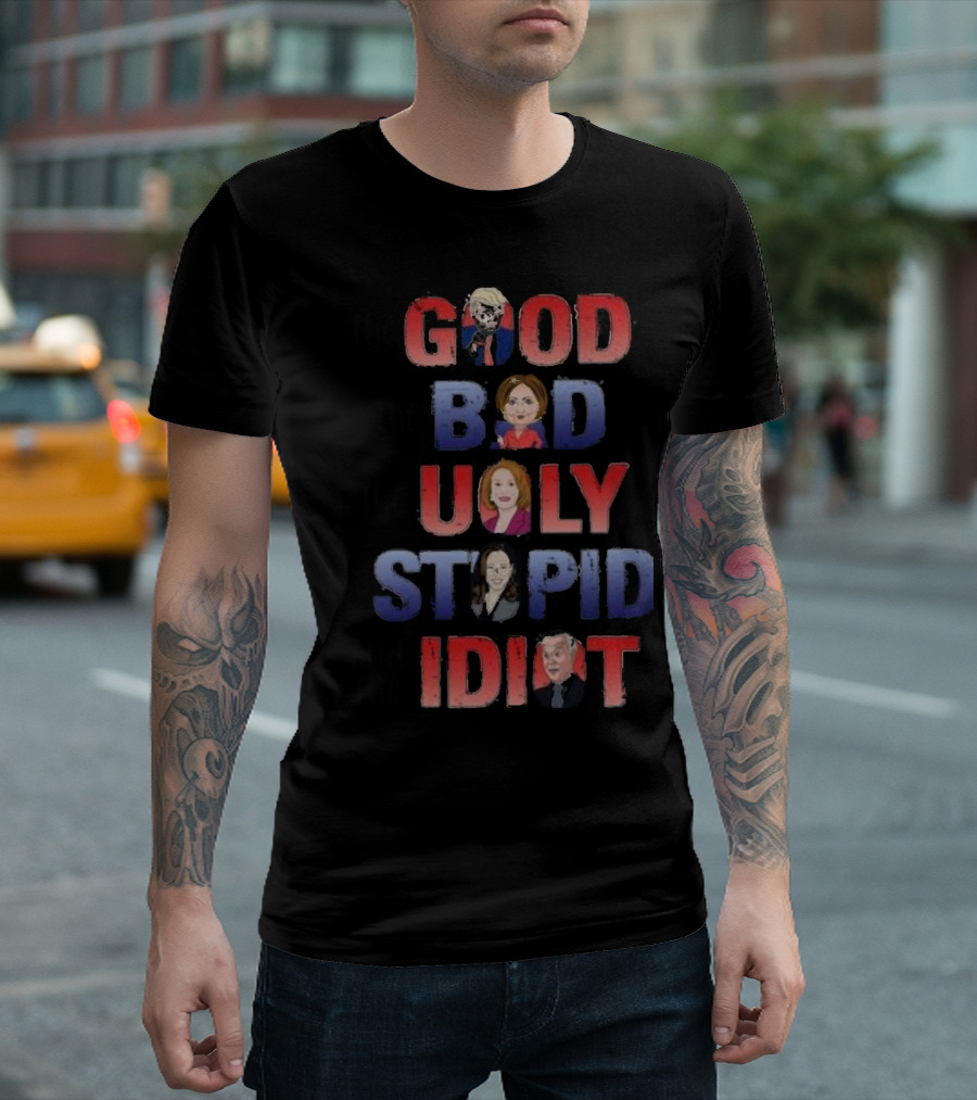 The Good The Bad The Ugly The Stupid And The Idiot T-Shirt