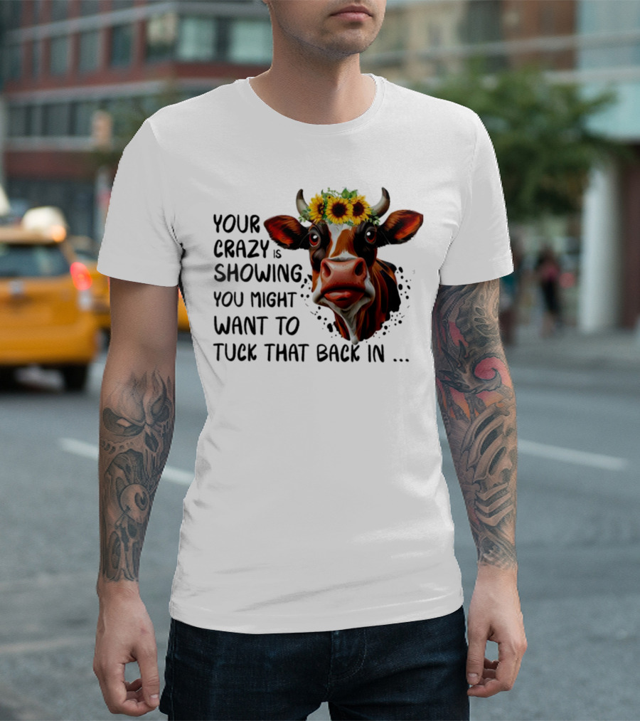 Cow Sunflower Your Crazy Is Showing Tuck That Back In T-Shirt