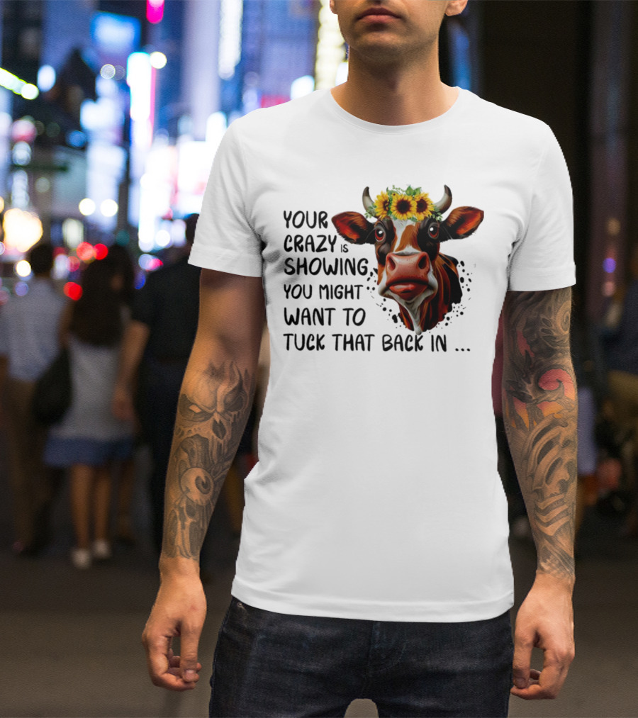 Cow Sunflower Your Crazy Is Showing Tuck That Back In T-Shirt