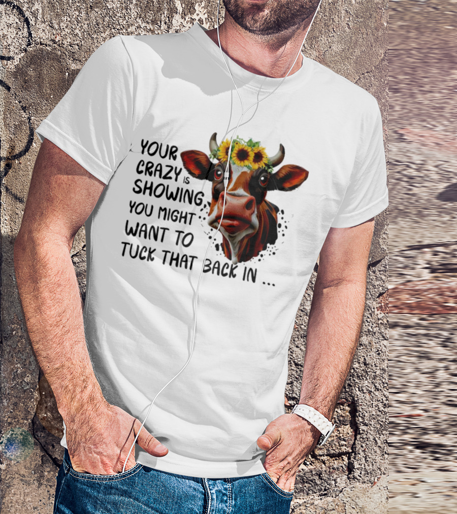Cow Sunflower Your Crazy Is Showing Tuck That Back In T-Shirt