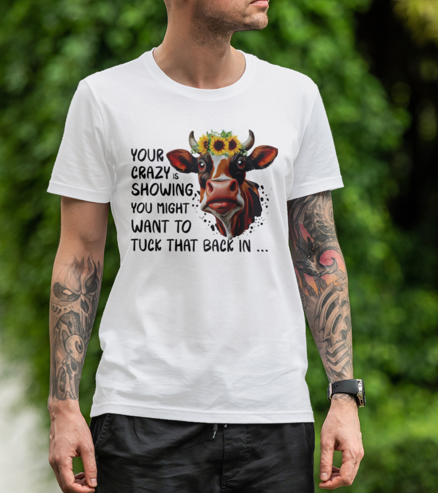 Cow Sunflower Your Crazy Is Showing Tuck That Back In T-Shirt