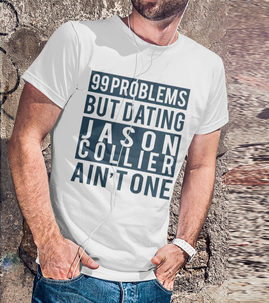99 Problems But Dating Jason Collier Ain't One T-Shirt