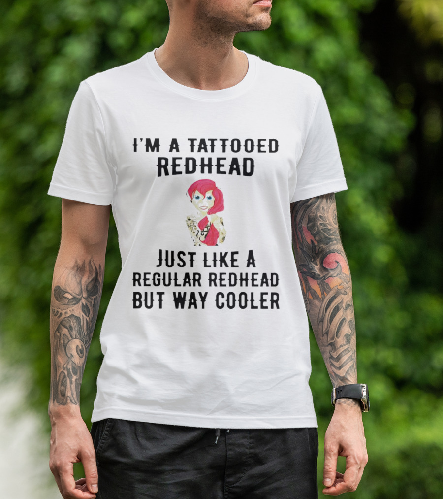 I'm A Tattooed Redhead Just Like A Regular Redhead But Way Cooler T-Shirt