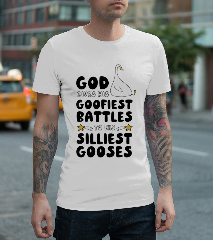 God Gives His Goofiest Battles to His Silliest Gooses Goose T-Shirt