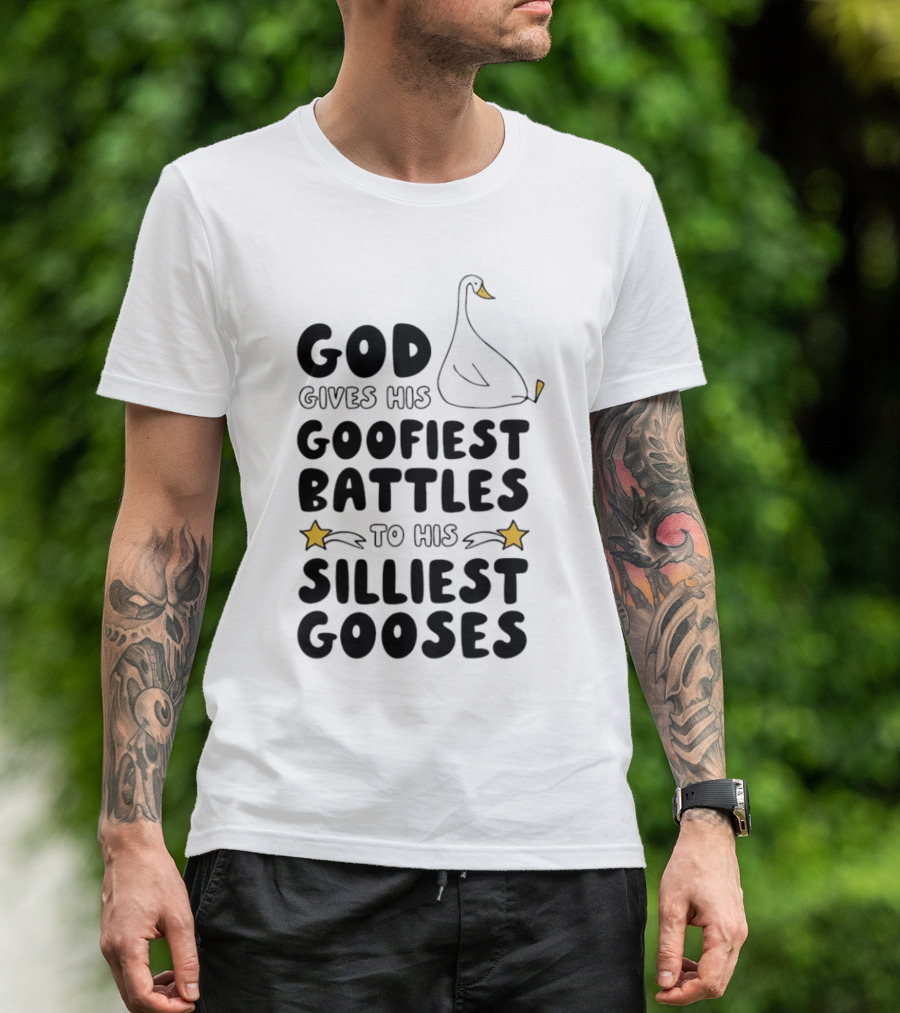 God Gives His Goofiest Battles To His Silliest Gooses Goose T-Shirt