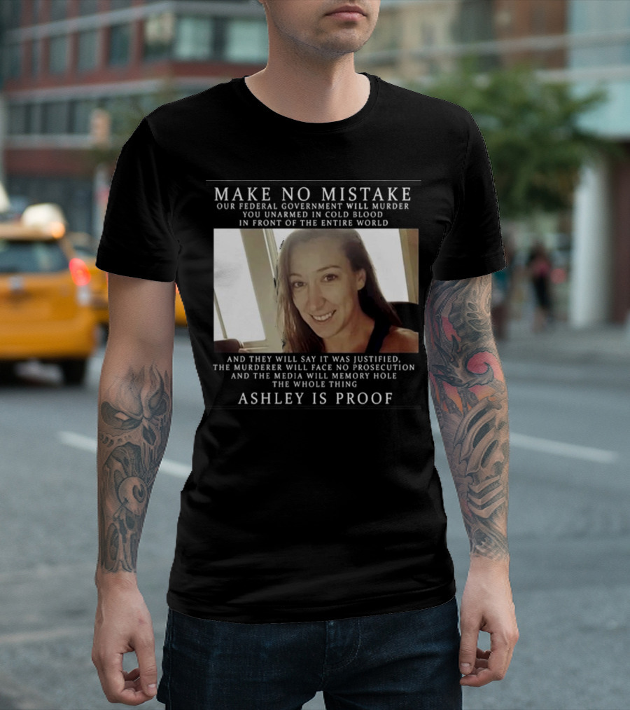 Make No Mistake Our Federal Government Will Murder You Unarmed Ashley Is Proof T-Shirt