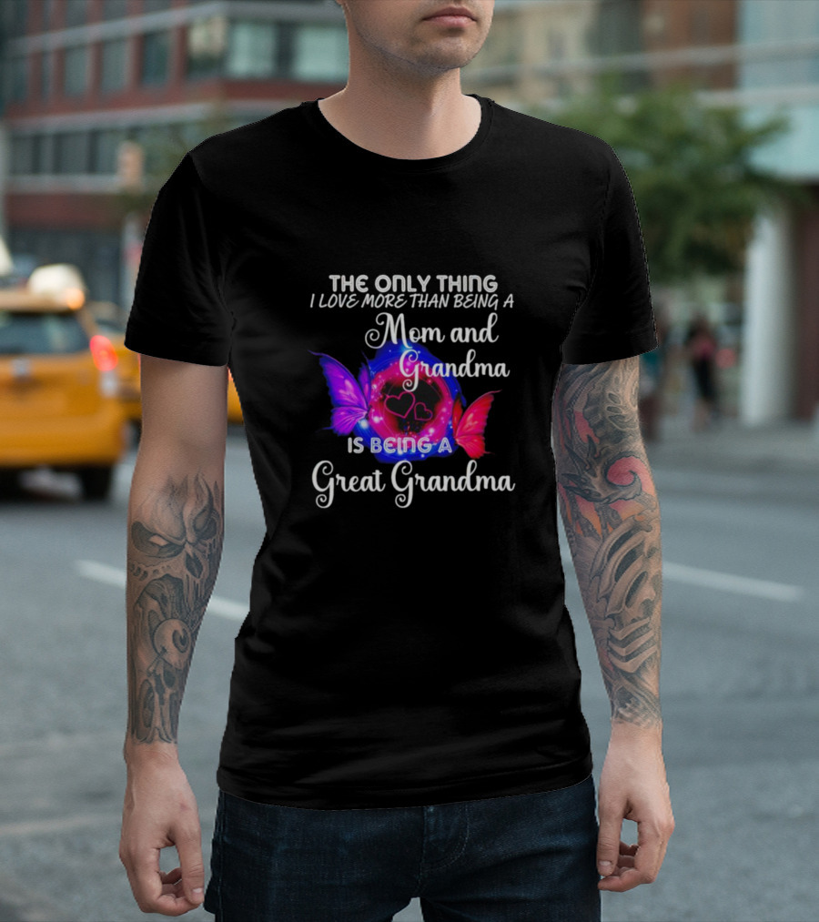The Only Thing I Love More Than Being a Mom and Grandma Is Being a Great Grandma Butterfly Hearts T-Shirt