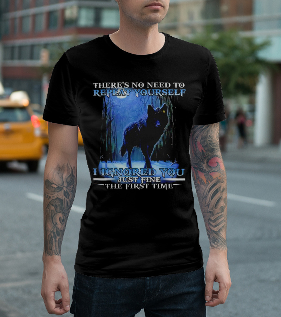 THERE'S NO NEED TO REPEAT YOURSELF I IGNORED YOU JUST FINE THE FIRST TIME Wolf in Forest T-Shirt