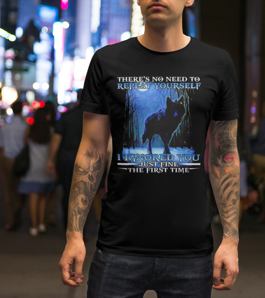 THERE'S NO NEED TO REPEAT YOURSELF I IGNORED YOU JUST FINE THE FIRST TIME Wolf In Forest T-Shirt