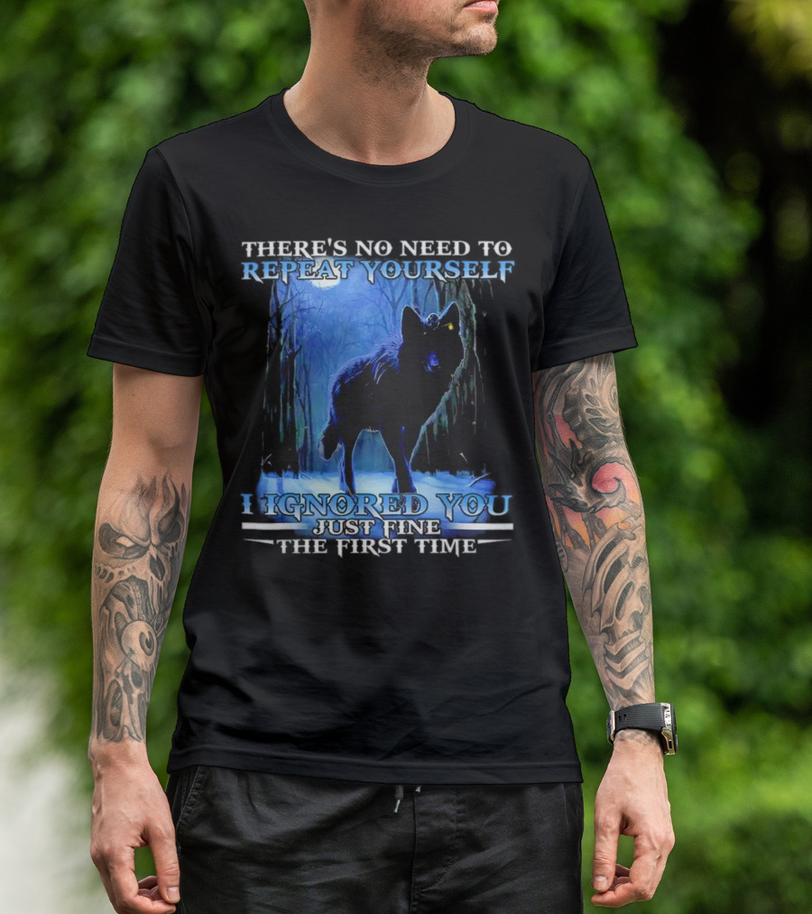 THERE'S NO NEED TO REPEAT YOURSELF I IGNORED YOU JUST FINE THE FIRST TIME Wolf In Forest T-Shirt
