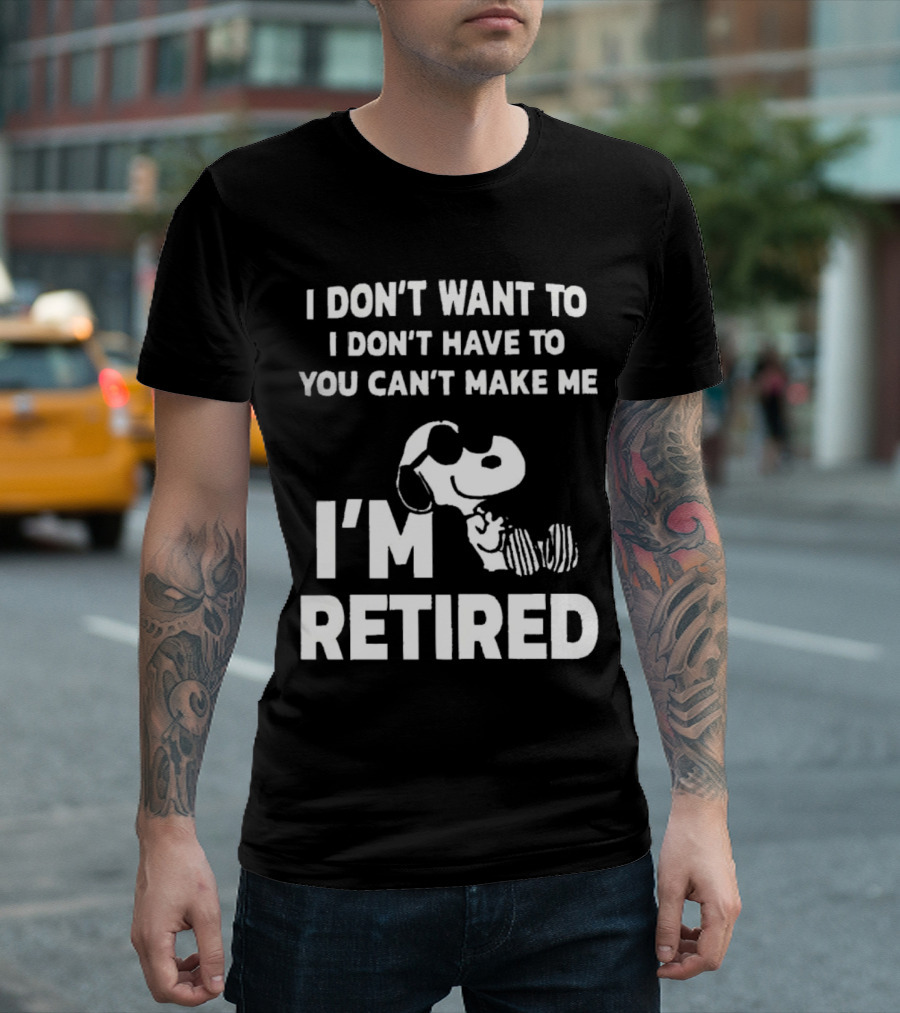 Snoopy I Don’t Want To I Don’t Have To You Can’t Make Me I’m Retired T-Shirt