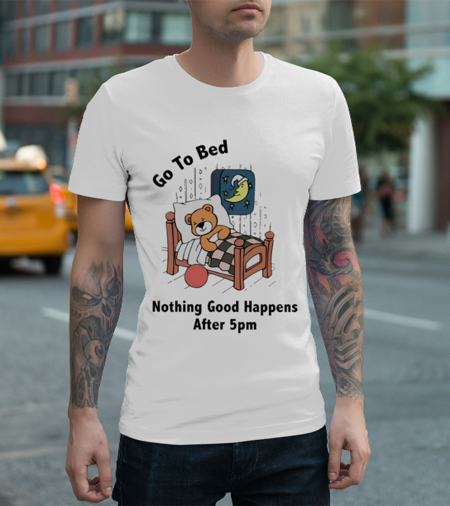 Go To Bed Teddy Bear Moon Nothing Good Happens After 5pm T-Shirt