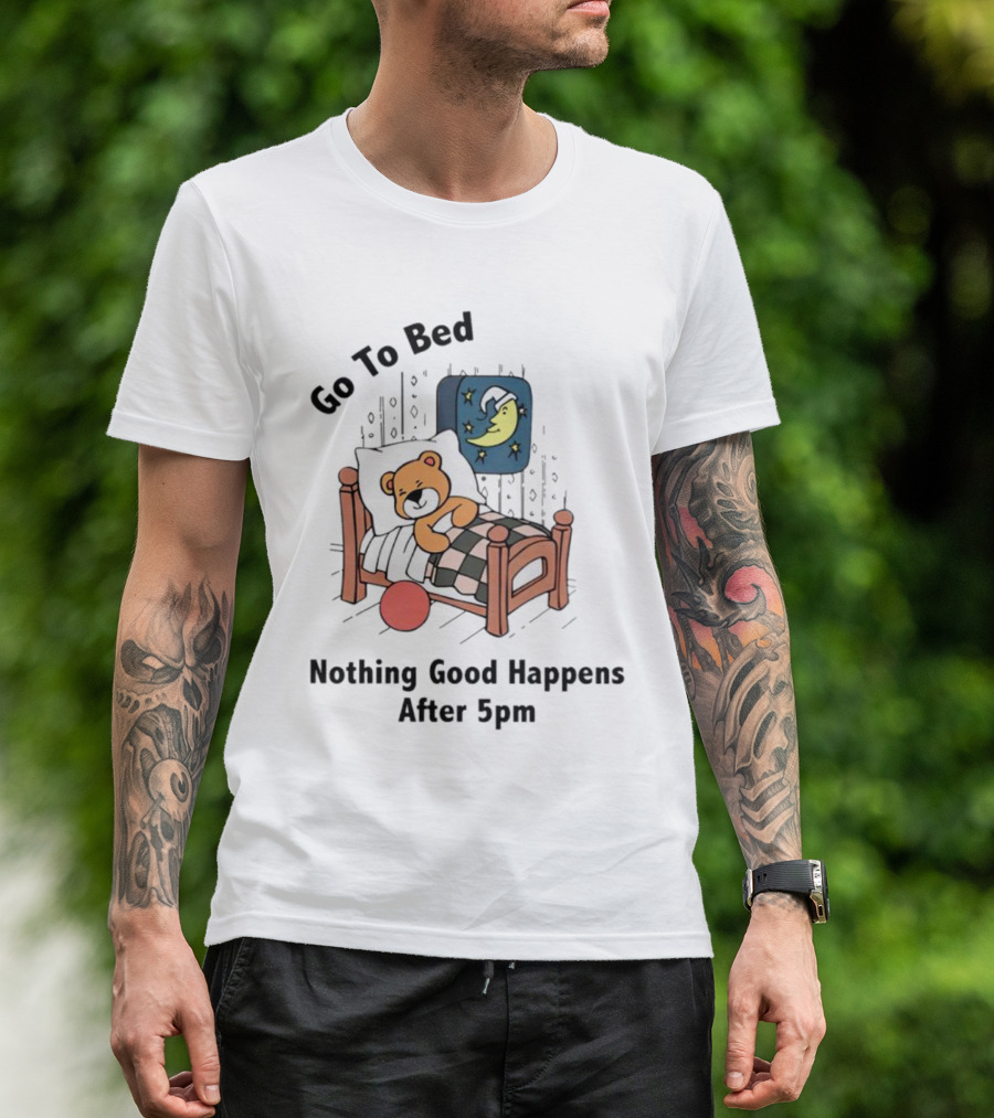 Go To Bed Teddy Bear Moon Nothing Good Happens After 5pm T-Shirt