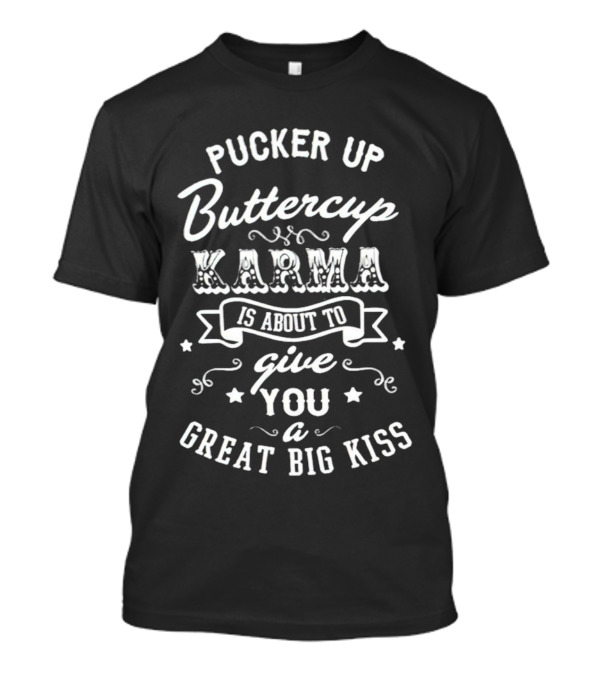 Pucker Up Buttercup Karma Is About To Give You A Great Big Kiss T-Shirt
