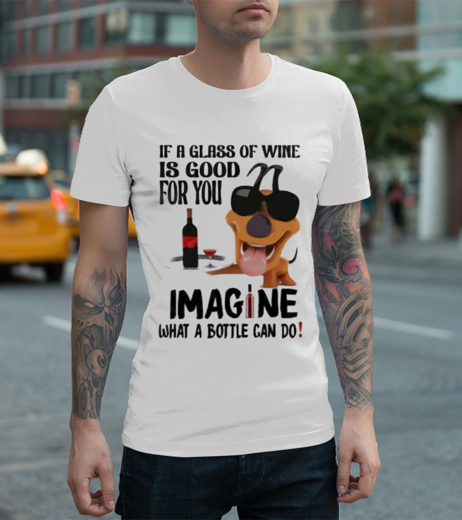 Dog with Wine Bottle and Glass If a Glass of Wine is Good for You Imagine What a Bottle Can Do T-Shirt