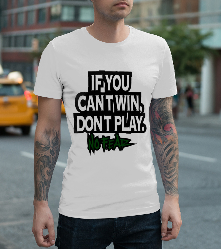 If You Can’t Win Don’t Play No Fear T-Shirt