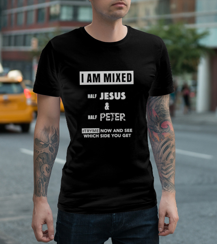 I AM MIXED HALF JESUS and HALF PETER #TRYME NOW AND SEE WHICH SIDE YOU GET T-Shirt